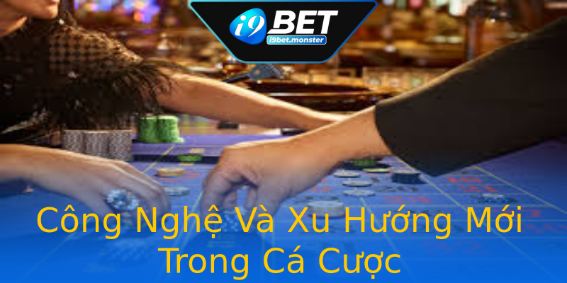 Công Nghệ Và Xu Hướng Mới Trong Cá Cược Công Nghệ Và Xu Hướng Mới Trong Cá Cược