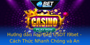 Huong Dan Nap Tien Usdt I9Bet Cach Thuc Nhanh Chong Va An Toan Nhat