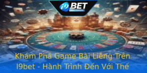 Kham Pha Game Bai Lieng Tren I9Bet Hanh Trinh En Voi The Gioi Bai Online