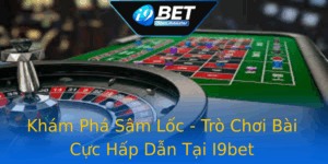 Kham Pha Sam Loc Tro Choi Bai Cuc Hap Dan Tai I9Bet 1
