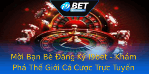 Moi Ban Be Ang Ky I9Bet Kham Pha The Gioi Ca Cuoc Truc Tuyen Ay Hap Dan