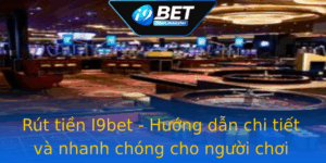 Rut Tien I9Bet Huong Dan Chi Tiet Va Nhanh Chong Cho Nguoi Choi